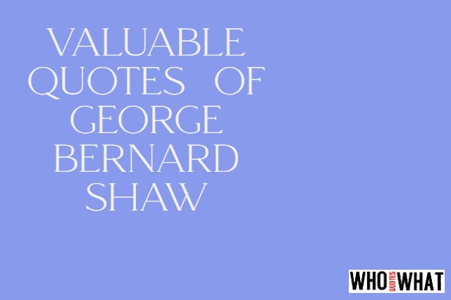 VALUABLE QUOTES  OF GEORGE BERNARD SHAW